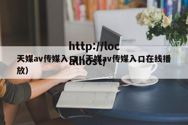 天媒av传媒入口（天媒av传媒入口在线播放）